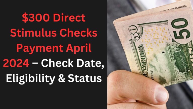 $300 Direct Stimulus Checks Payment April 2024 – Check Date, Eligibility & Status