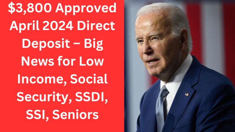 $3,800 Approved April 2024 Direct Deposit – Big News for Low Income, Social Security, SSDI, SSI, Seniors